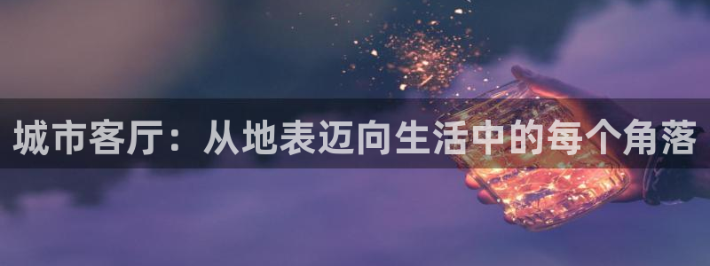 球盟会官方网站：城市客厅：从地表迈向生活中的每个角落