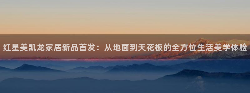 球盟会登陆：红星美凯龙家居新品首发：从地面到天花板的全方位生