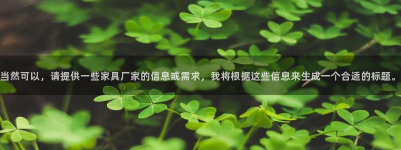 球盟会网址多少：当然可以，请提供一些家具厂家的信息或需求，我