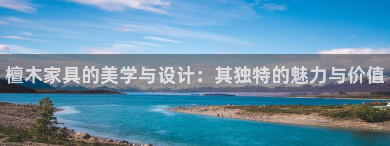 球盟会平台会黑单吗：檀木家具的美学与设计：其独特的魅力与价值